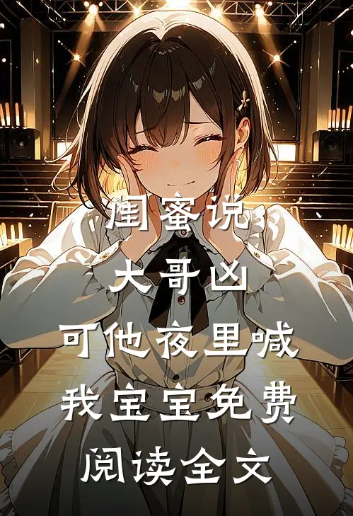 闺蜜说大哥凶，可他夜里喊我宝宝免费阅读全文