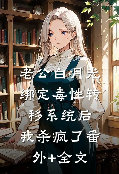 老公白月光绑定毒性转移系统后，我杀疯了(番外)+(全文)