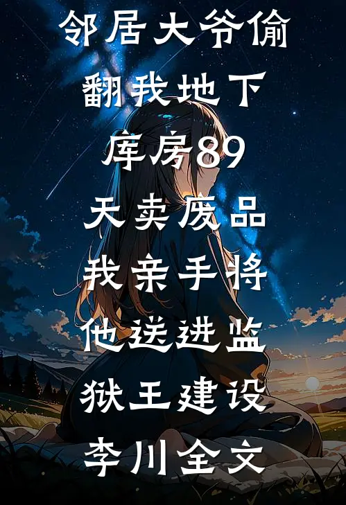 邻居大爷偷翻我地下库房89天卖废品，我亲手将他送进监狱王建设李川全文