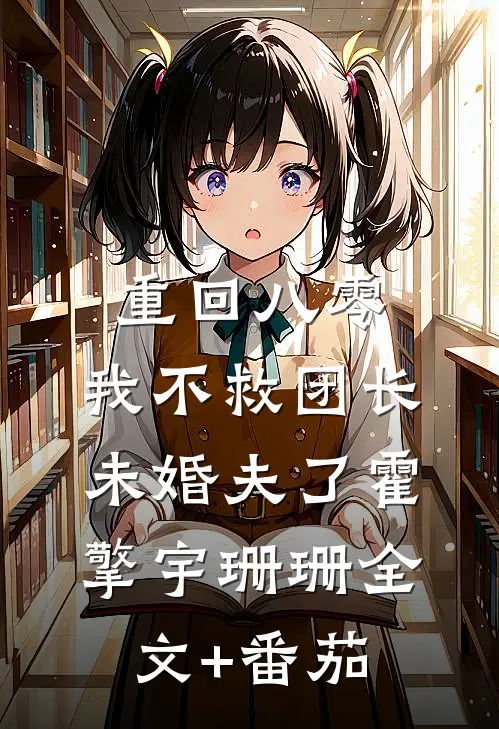 重回八零，我不救团长未婚夫了霍擎宇珊珊全文+番茄