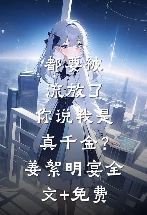 都要被流放了，你说我是真千金？姜絮明宴全文+免费