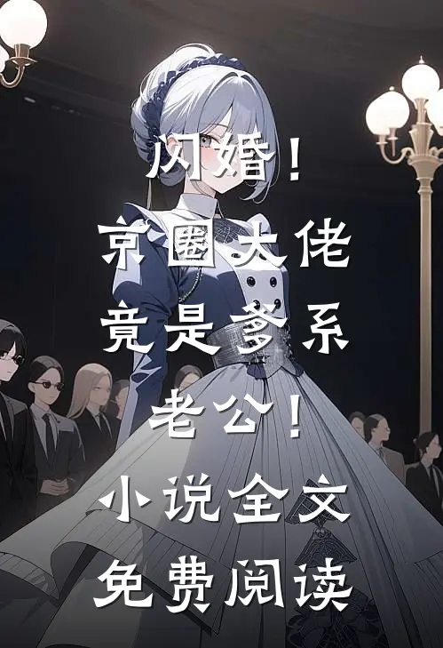 闪婚！京圈大佬竟是爹系老公！小说全文免费阅读