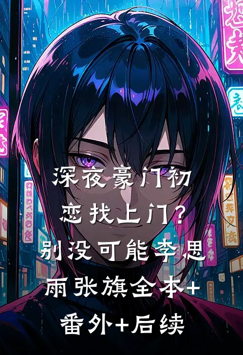 深夜豪门初恋找上门？别，没可能李思雨张旗全本+番外+后续