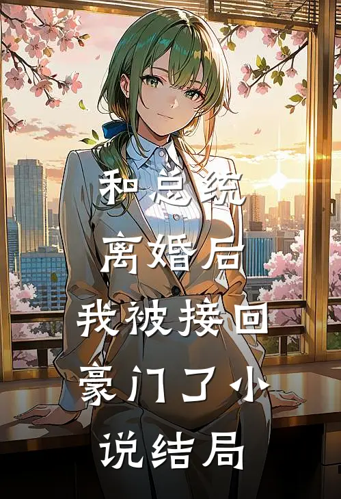 和总统离婚后，我被接回豪门了小说结局
