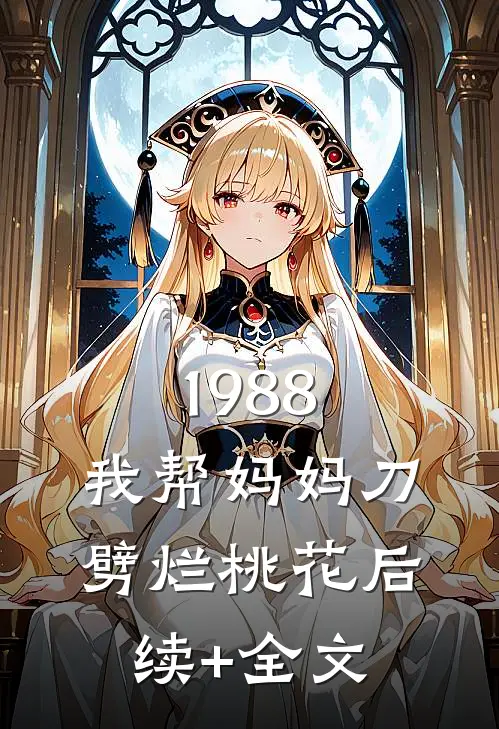 1988，我帮妈妈刀劈烂桃花后续+全文