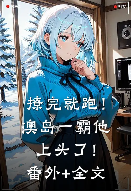 撩完就跑！澳岛一霸他上头了！(番外)+(全文)