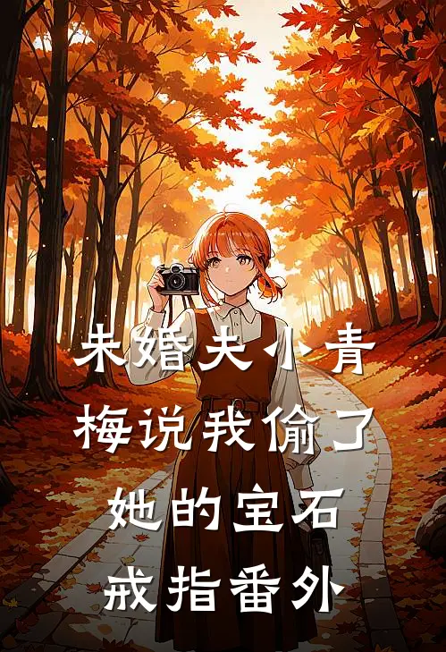 未婚夫小青梅说我偷了她的宝石戒指番外