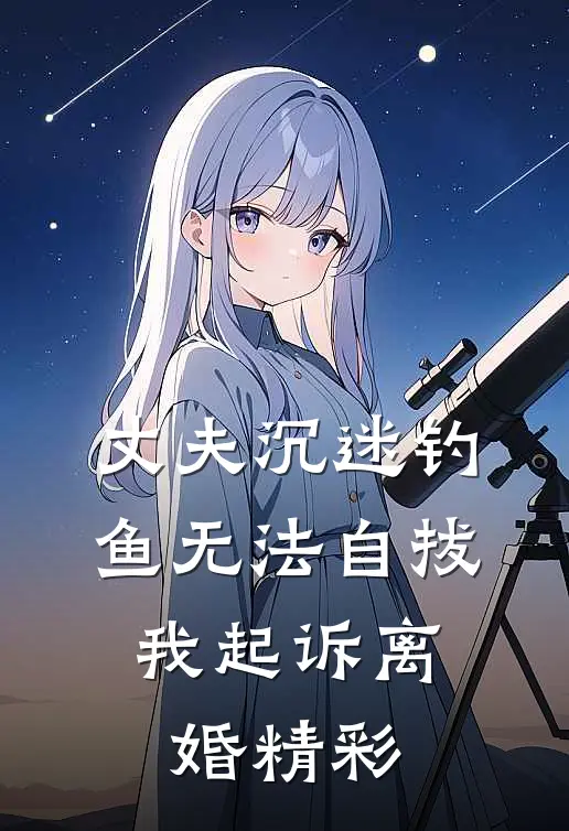 丈夫沉迷钓鱼无法自拔，我起诉离婚精彩