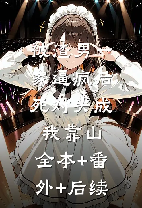 被渣男一家逼疯后，死对头成我靠山:全本+番外+后续