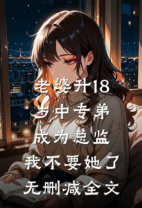 老婆升18岁中专弟成为总监，我不要她了无删减全文