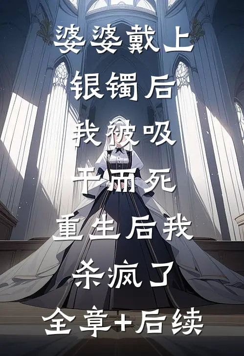 婆婆戴上银镯后，我被吸干而死。重生后我杀疯了:全章+后续