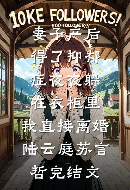 妻子产后得了抑郁症夜夜躲在衣柜里，我直接离婚陆云庭苏言哲完结文