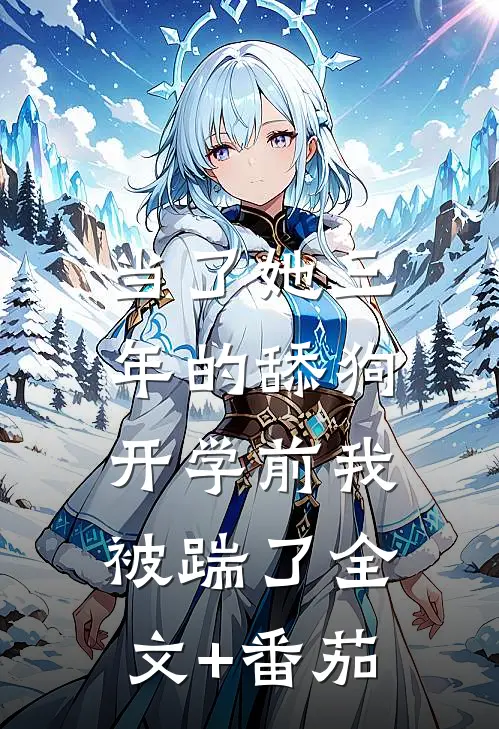 当了她三年的舔狗，开学前我被踹了全文+番茄