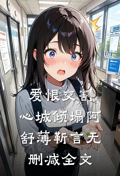 爱恨交割，心城倾塌阿舒薄靳言无删减全文