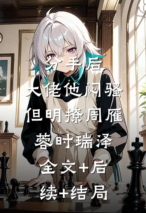 分手后，大佬他闷骚但明撩周雁蓉时瑞泽全文+后续+结局