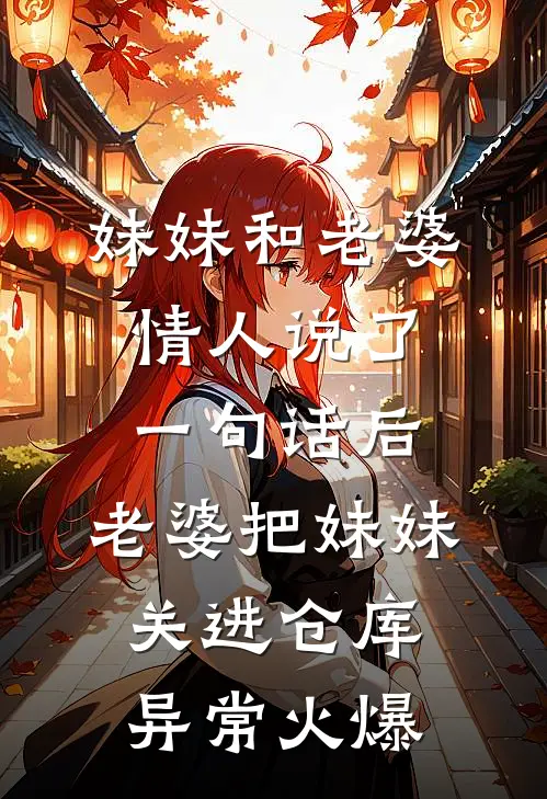 妹妹和老婆情人说了一句话后，老婆把妹妹关进仓库异常火爆