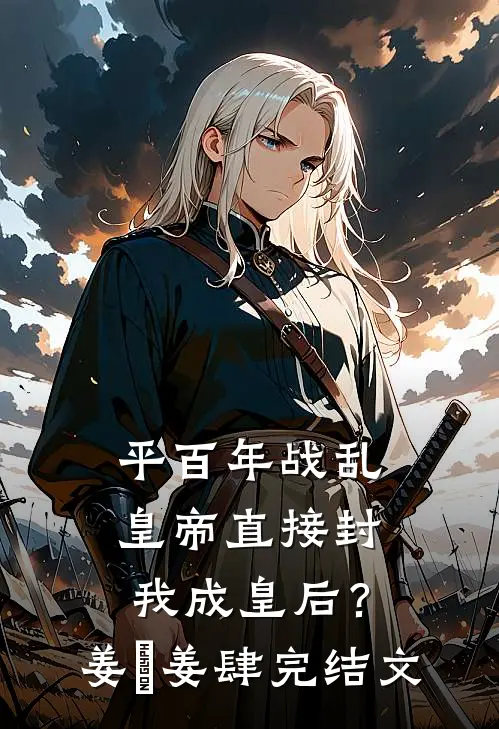 平百年战乱，皇帝直接封我成皇后？姜嫄姜肆完结文