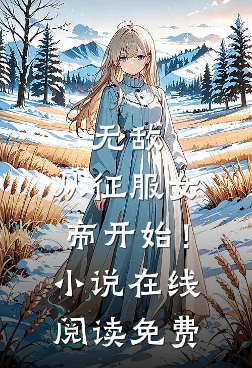 无敌，从征服女帝开始！小说在线阅读免费