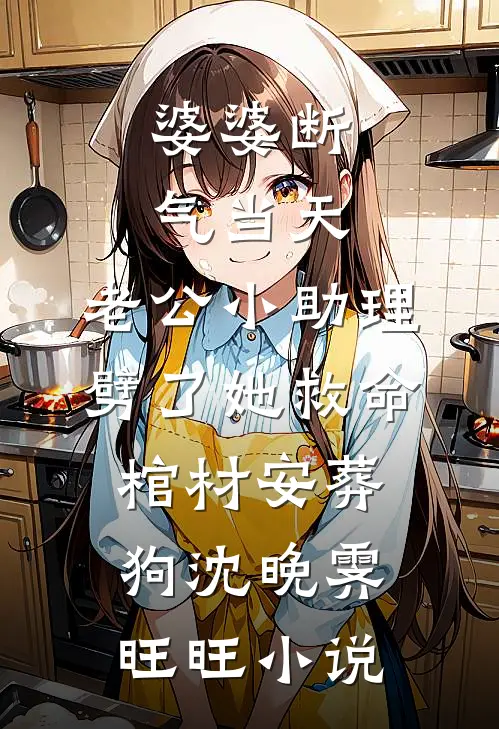 婆婆断气当天，老公小助理劈了她救命棺材安葬狗沈晚霁旺旺小说