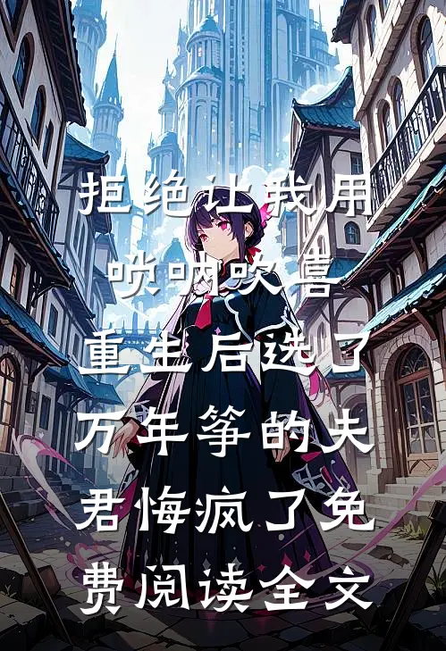 拒绝让我用唢呐吹喜，重生后选了万年筝的夫君悔疯了免费阅读全文