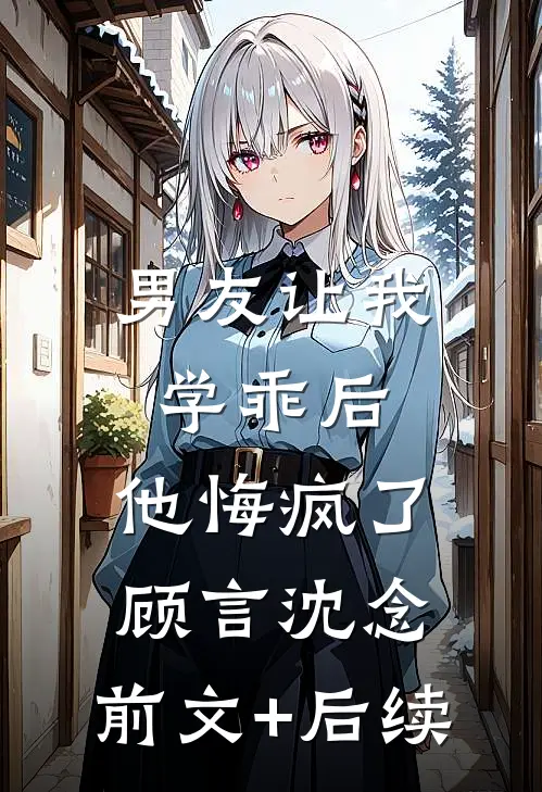 男友让我学乖后，他悔疯了顾言沈念:前文+后续