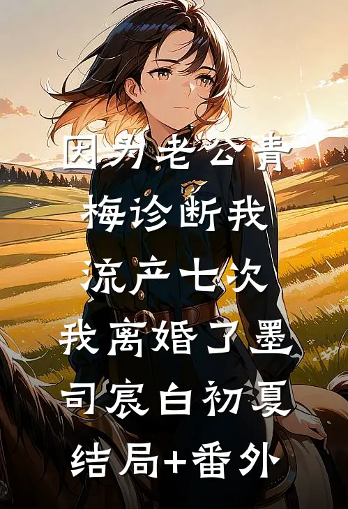 因为老公青梅诊断我流产七次，我离婚了墨司宸白初夏结局+番外