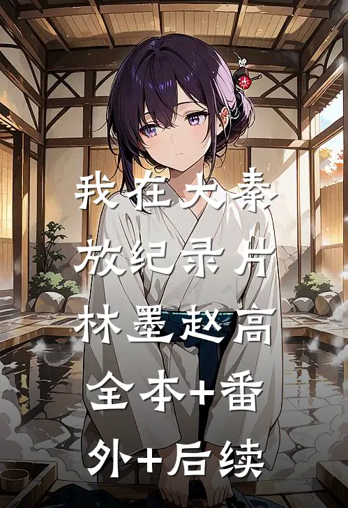 我在大秦放纪录片林墨赵高:全本+番外+后续