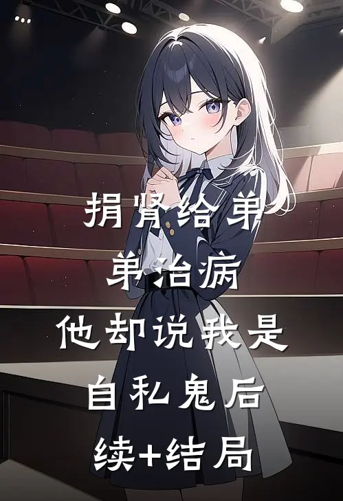 捐肾给弟弟治病，他却说我是自私鬼后续+结局