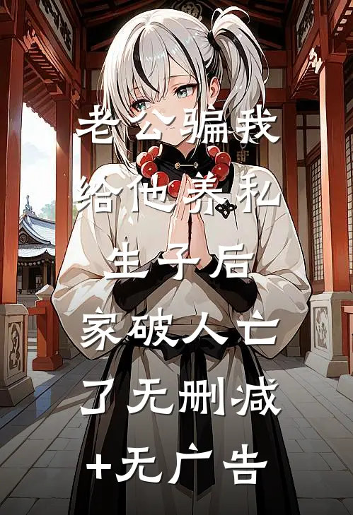 老公骗我给他养私生子后，家破人亡了无删减+无广告