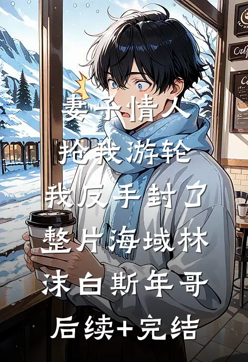妻子情人抢我游轮，我反手封了整片海域林沫白斯年哥后续+完结