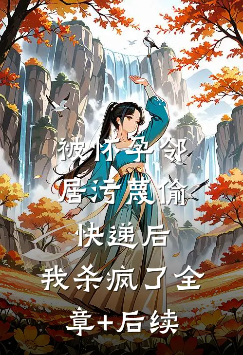 被怀孕邻居污蔑偷快递后，我杀疯了全章+后续