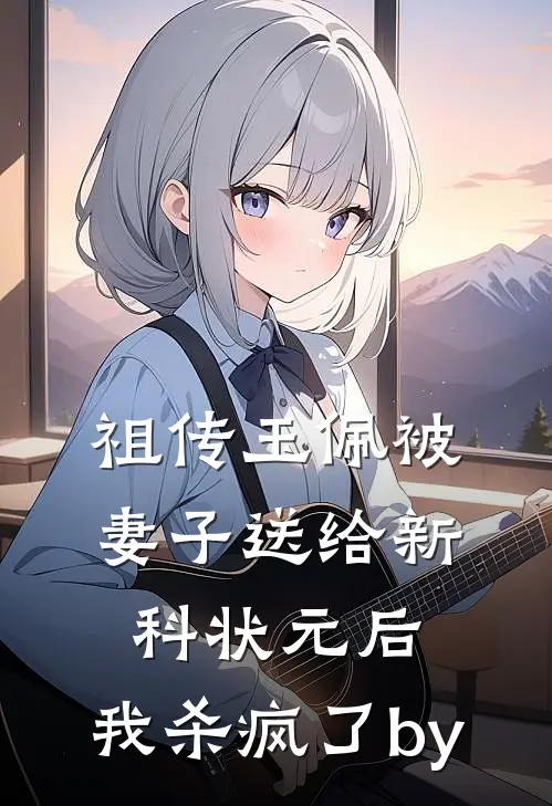 祖传玉佩被妻子送给新科状元后，我杀疯了by
