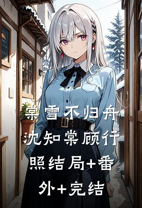 棠雪不归舟沈知棠顾行照结局+番外+完结