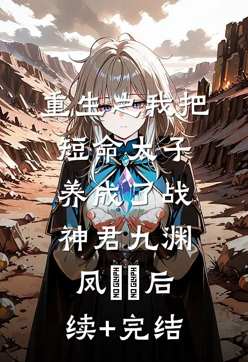 重生之我把短命太子养成了战神君九渊凤嫋嫋后续+完结
