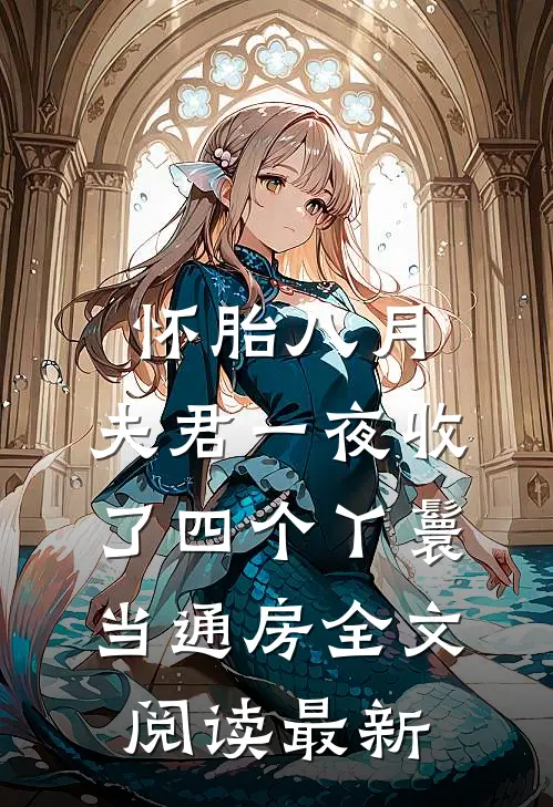 怀胎八月，夫君一夜收了四个丫鬟当通房全文阅读最新