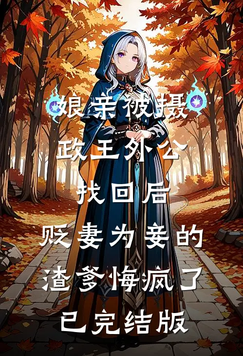 娘亲被摄政王外公找回后，贬妻为妾的渣爹悔疯了已完结版