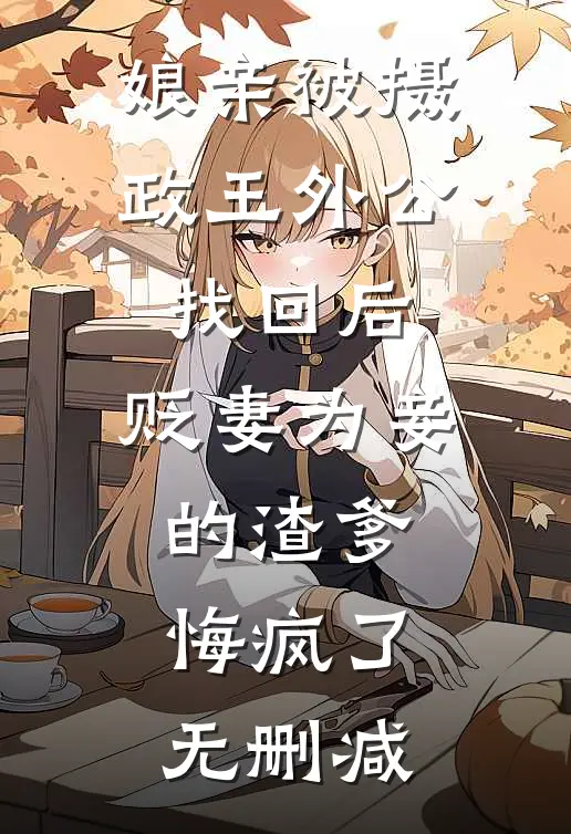 娘亲被摄政王外公找回后，贬妻为妾的渣爹悔疯了无删减