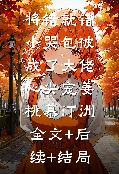 将错就错：小哭包被成了大佬心尖宠姜桃慕汀洲:全文+后续+结局