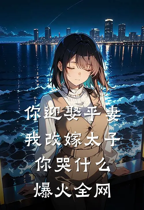 你迎娶平妻，我改嫁太子你哭什么爆火全网