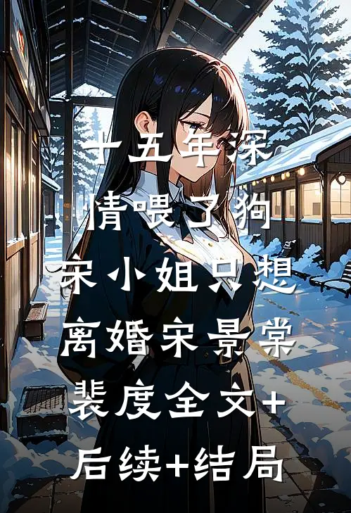 十五年深情喂了狗，宋小姐只想离婚宋景棠裴度全文+后续+结局