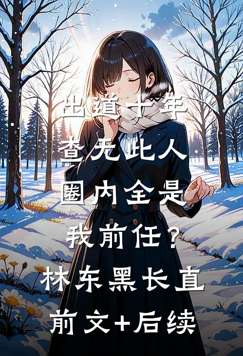 出道十年查无此人，圈内全是我前任？林东黑长直:前文+后续