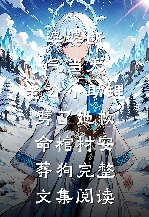 婆婆断气当天，老公小助理劈了她救命棺材安葬狗完整文集阅读