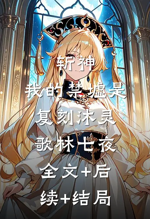 斩神：我的禁墟是复刻沐灵歌林七夜:全文+后续+结局