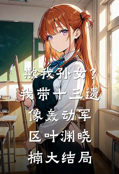 欺我孙女？我带十三遗像轰动军区叶渊晓楠大结局