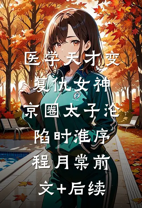 医学天才变复仇女神，京圈太子沦陷时淮序程月棠前文+后续