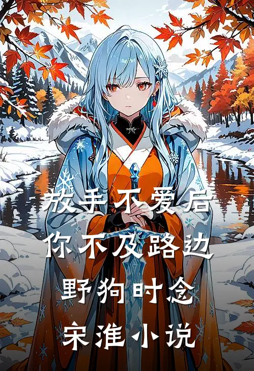 放手不爱后，你不及路边野狗时念宋淮小说