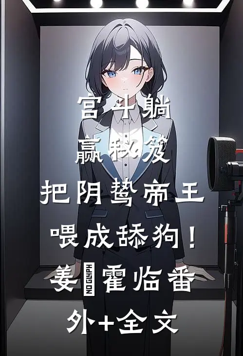宫斗躺赢秘笈：把阴鸷帝王喂成舔狗！姜嬛霍临:(番外)+(全文)