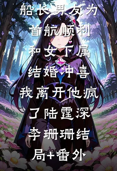 船长男友为首航顺利和女下属结婚冲喜，我离开他疯了陆霆深李珊珊结局+番外