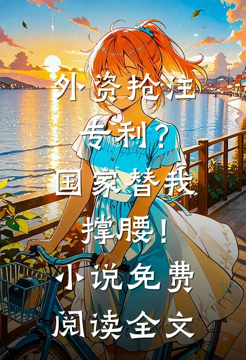 外资抢注专利？国家替我撑腰！小说免费阅读全文