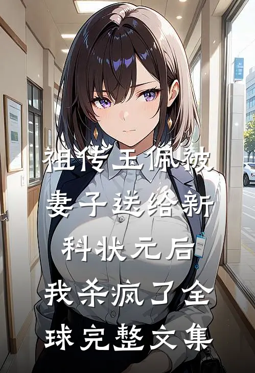 祖传玉佩被妻子送给新科状元后，我杀疯了全球完整文集